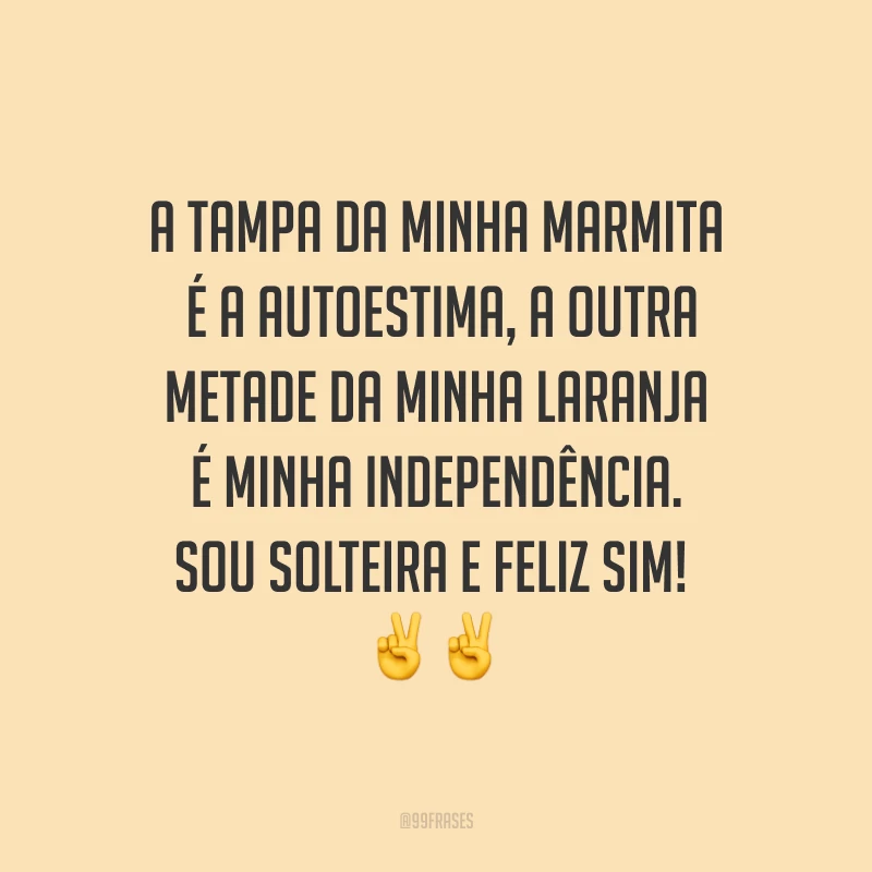 A tampa da minha marmita é a autoestima, a outra metade da minha laranja é minha independência. Sou solteira e feliz sim! ✌✌