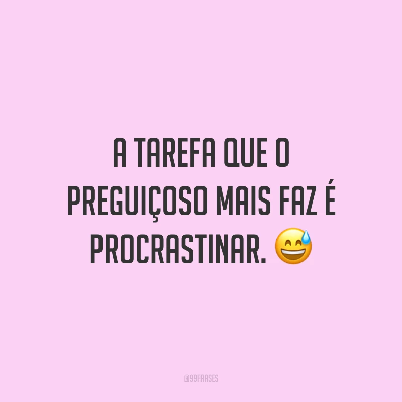A tarefa que o preguiçoso mais faz é procrastinar. 😅