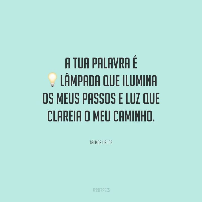 A Tua palavra é lâmpada que ilumina os meus passos e luz que clareia o meu caminho.