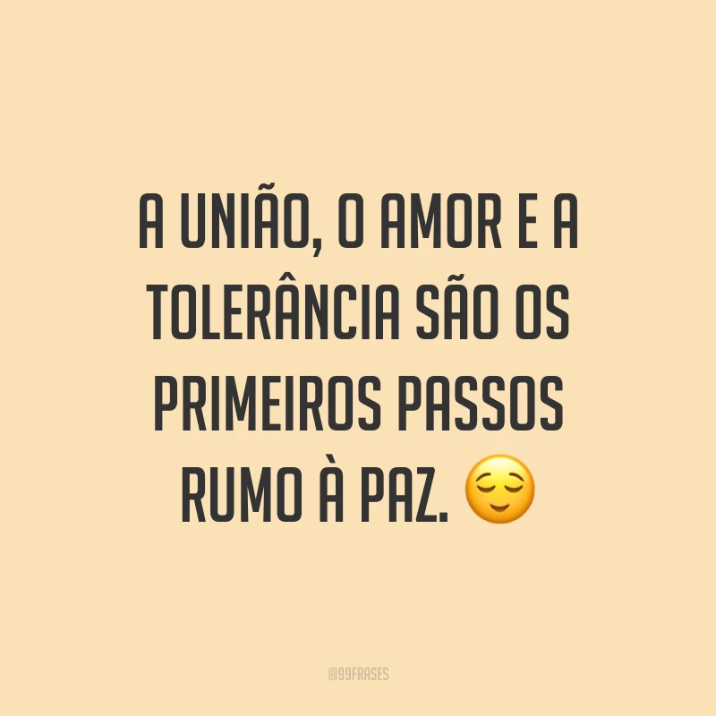 A união, o amor e a tolerância são os primeiros passos rumo à paz. ?