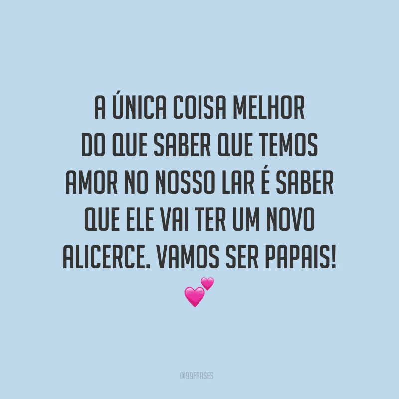 A única coisa melhor do que saber que temos amor no nosso lar é saber que ele vai ter um novo alicerce. Vamos ser papais!