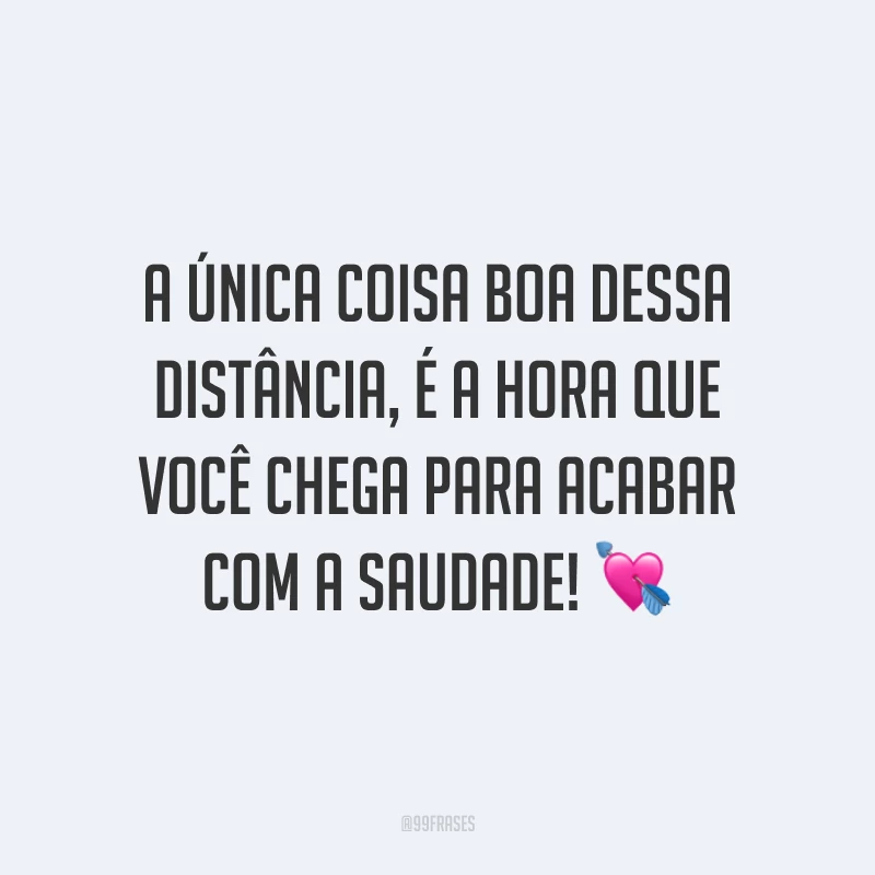A única coisa boa dessa distância, é a hora que você chega para acabar com a saudade! 💘