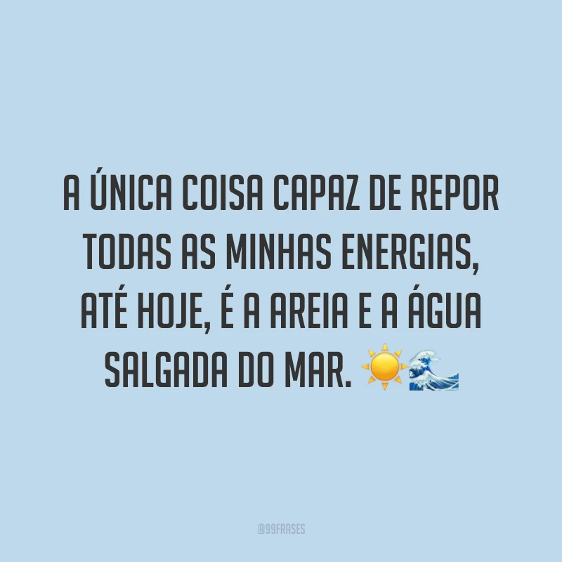 A única coisa capaz de repor todas as minhas energias, até hoje, é a areia e a água salgada do mar. ☀️🌊