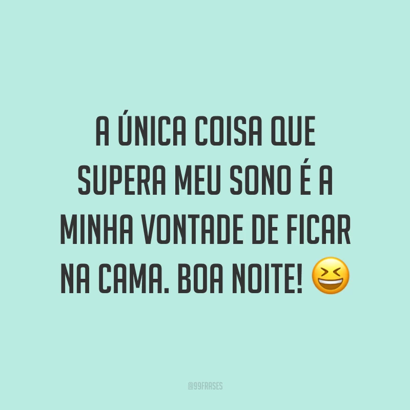 A única coisa que supera meu sono é a minha vontade de ficar na cama. Boa noite! ?