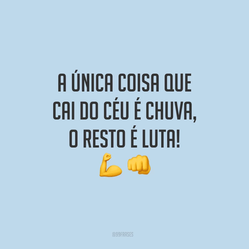 A única coisa que cai do céu é chuva, o resto é luta!
