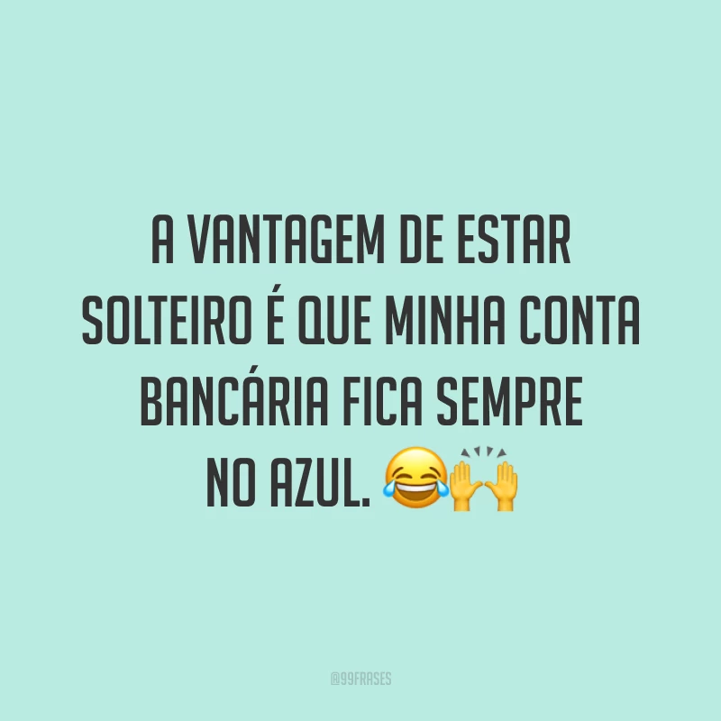 A vantagem de estar solteiro é que minha conta bancária fica sempre no azul. 😂🙌