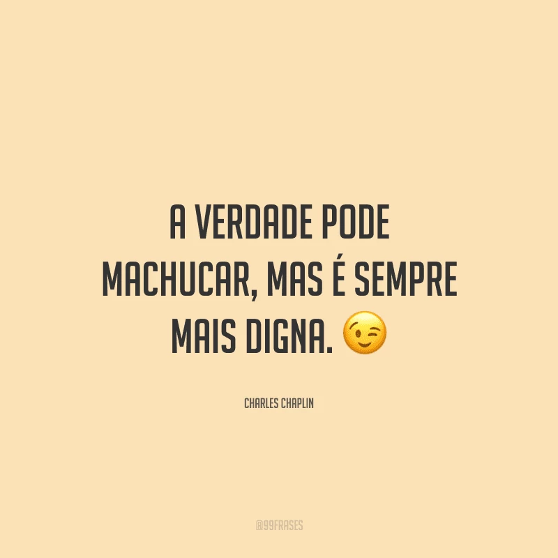 A verdade pode machucar, mas é sempre mais digna.