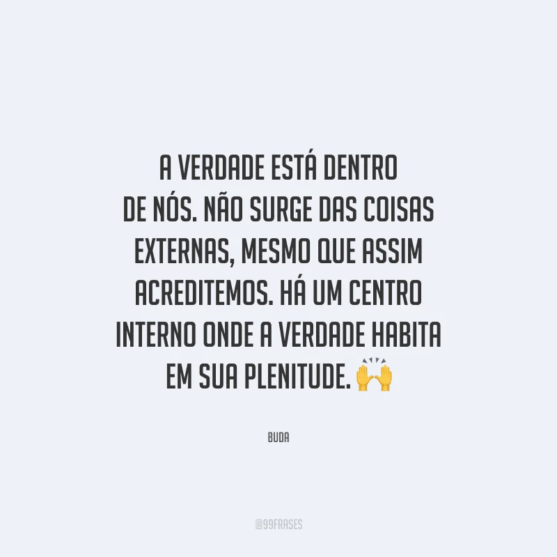 A verdade está dentro de nós. Não surge das coisas externas, mesmo que assim acreditemos. Há um centro interno onde a verdade habita em sua plenitude. 