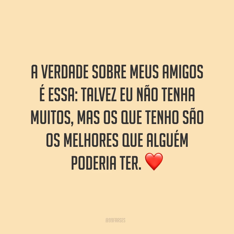 A verdade sobre meus amigos é essa: talvez eu não tenha muitos, mas os que tenho são os melhores que alguém poderia ter. ❤
