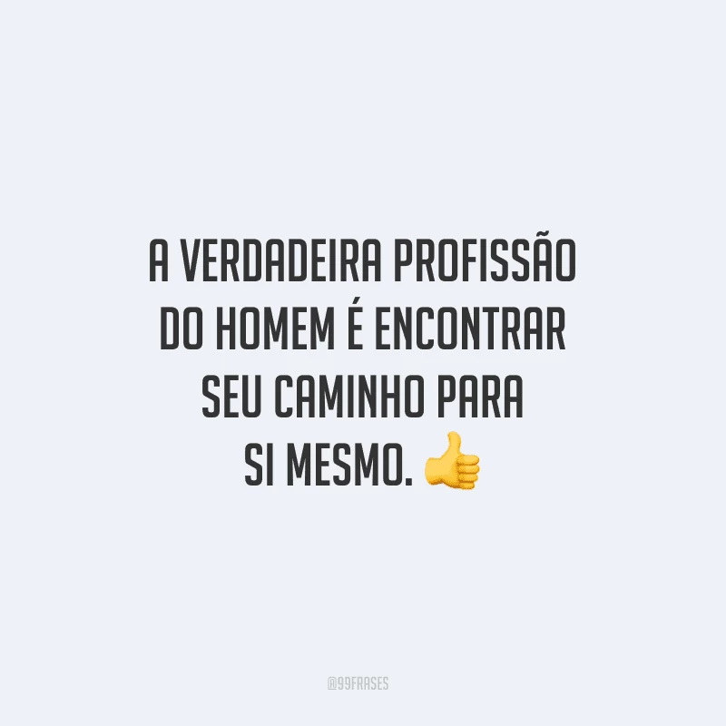 A verdadeira profissão do homem é encontrar seu caminho para si mesmo.