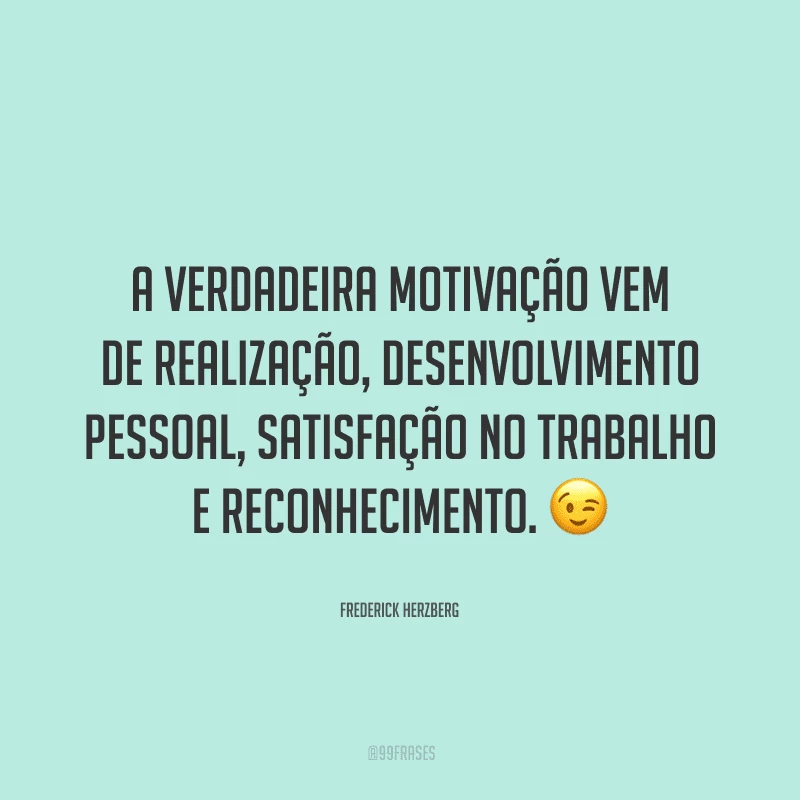 A verdadeira motivação vem de realização, desenvolvimento pessoal, satisfação no trabalho e reconhecimento.