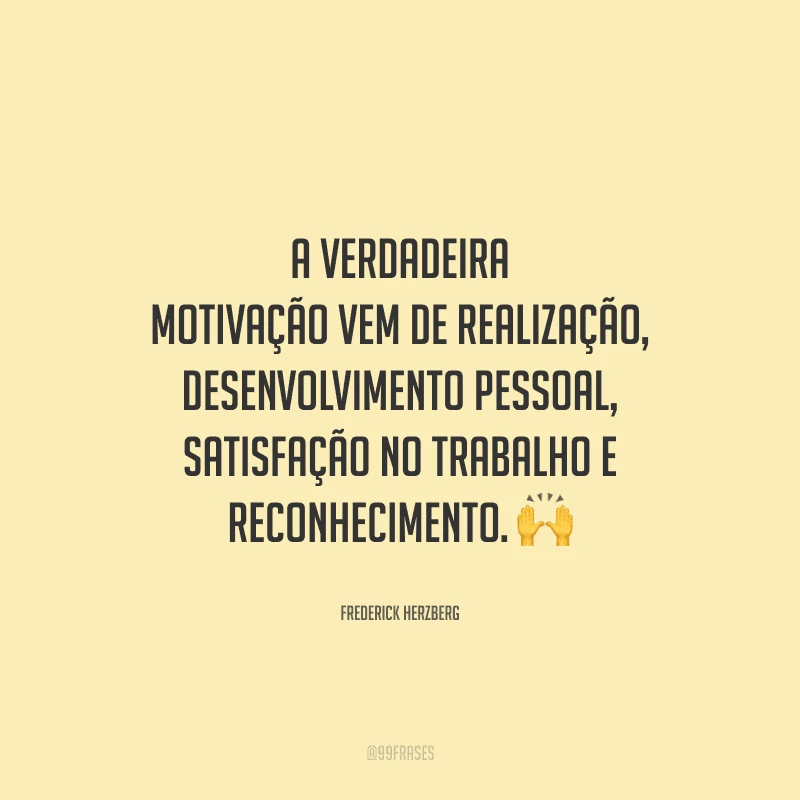 A verdadeira motivação vem de realização, desenvolvimento pessoal, satisfação no trabalho e reconhecimento. 