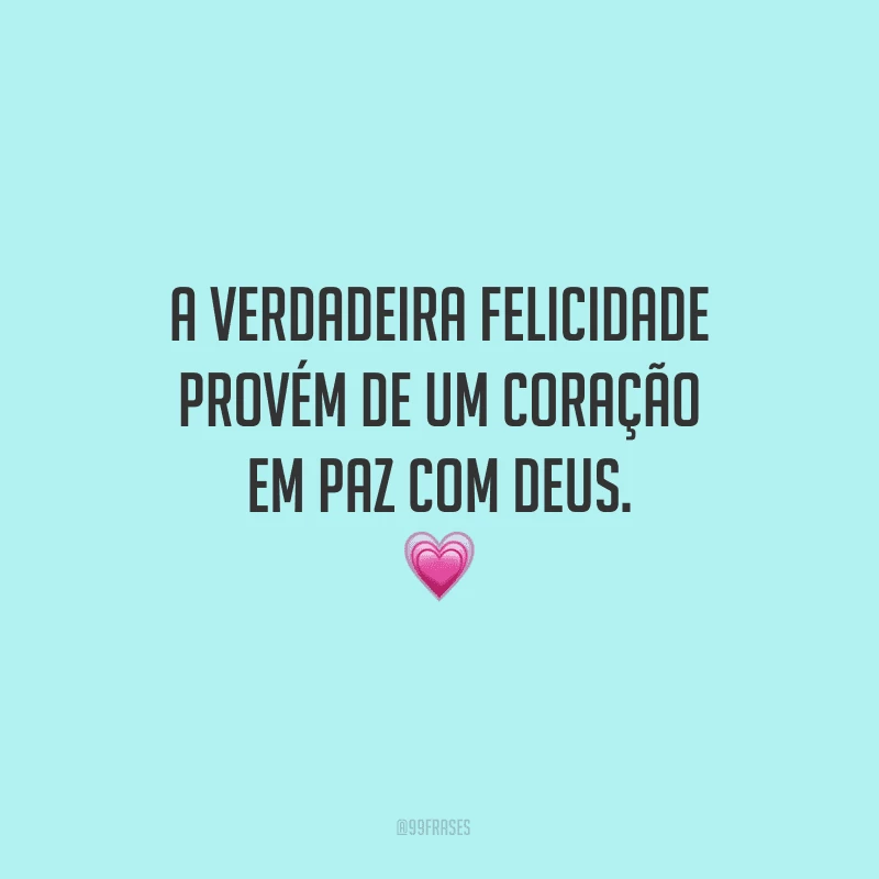 A verdadeira felicidade provém de um coração em paz com Deus.