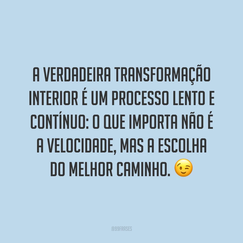 A verdadeira transformação interior é um processo lento e contínuo: o que importa não é a velocidade, mas a escolha do melhor caminho. ?