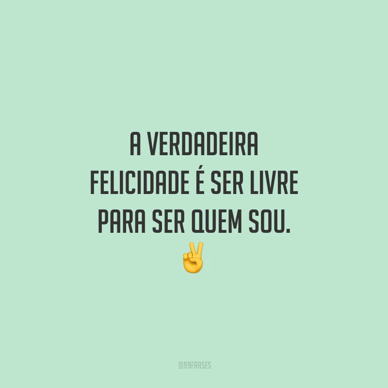 A verdadeira felicidade é ser livre para ser quem sou. ✌️