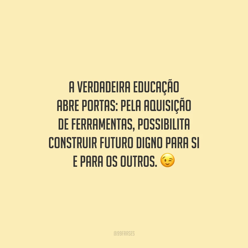 A verdadeira educação abre portas: pela aquisição de ferramentas, possibilita construir futuro digno para si e para os outros.
