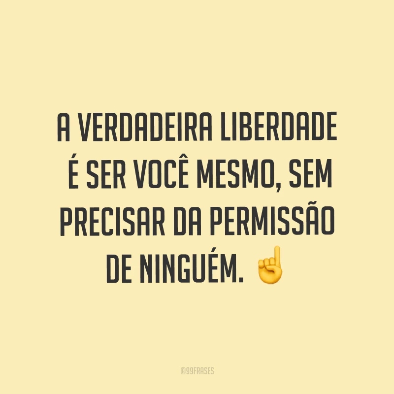 A verdadeira liberdade é ser você mesmo, sem precisar da permissão de ninguém. ☝