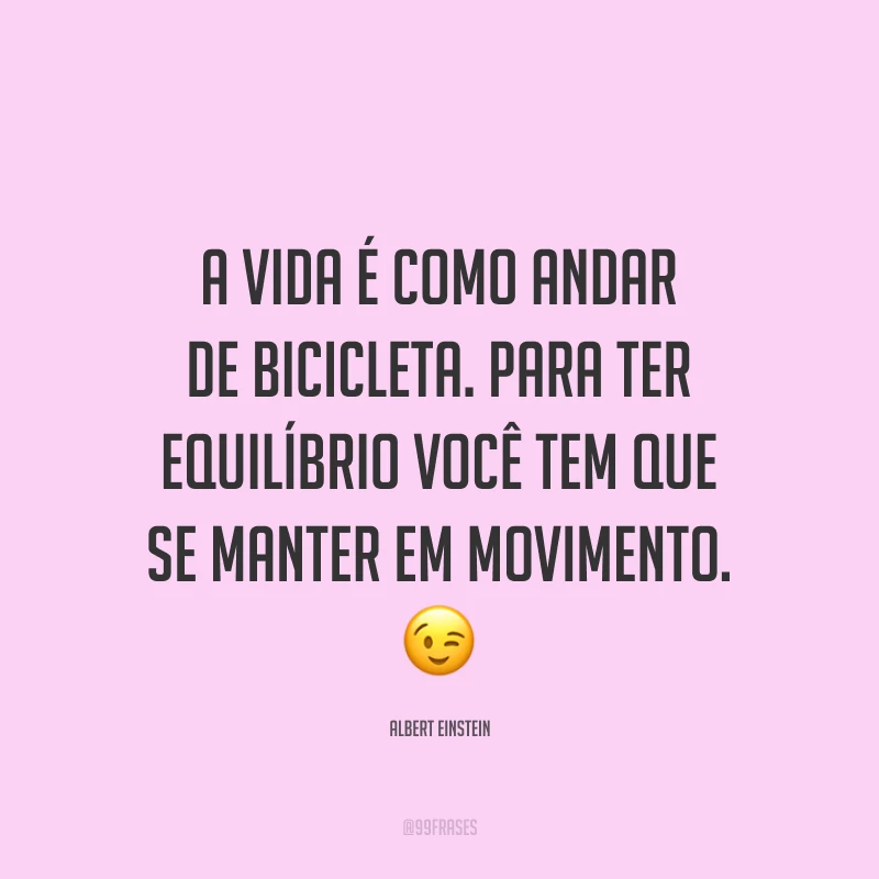 A vida é como andar de bicicleta. Para ter equilíbrio você tem que se manter em movimento. ?