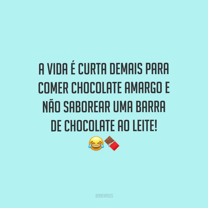 A vida é curta demais para comer chocolate amargo e não saborear uma barra de chocolate ao leite! 