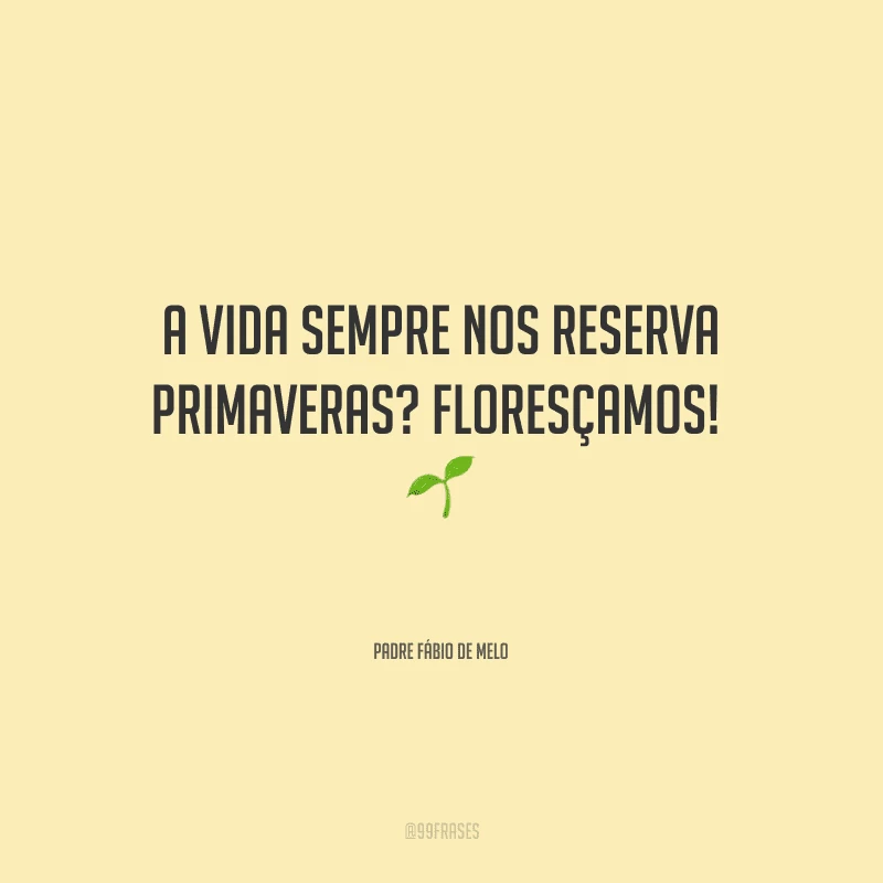 A vida sempre nos reserva primaveras? Floresçamos! 
