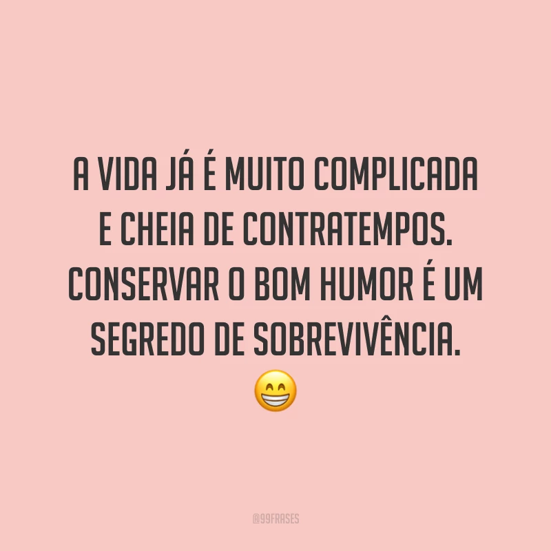A vida já é muito complicada e cheia de contratempos. Conservar o bom humor é um segredo de sobrevivência. 😁
