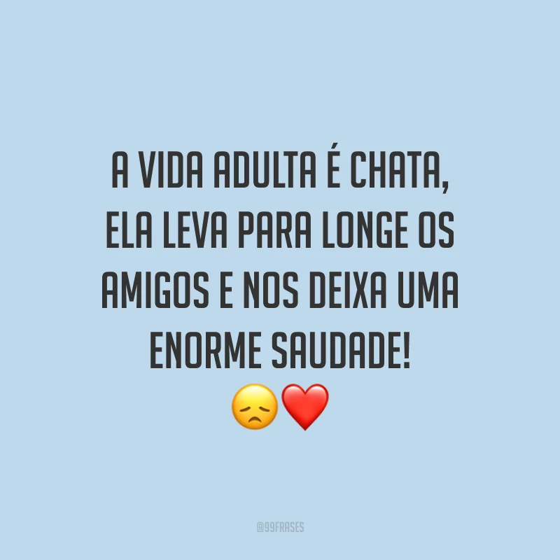 A vida adulta é chata, ela leva para longe os amigos e nos deixa uma enorme saudade! 😞❤️
