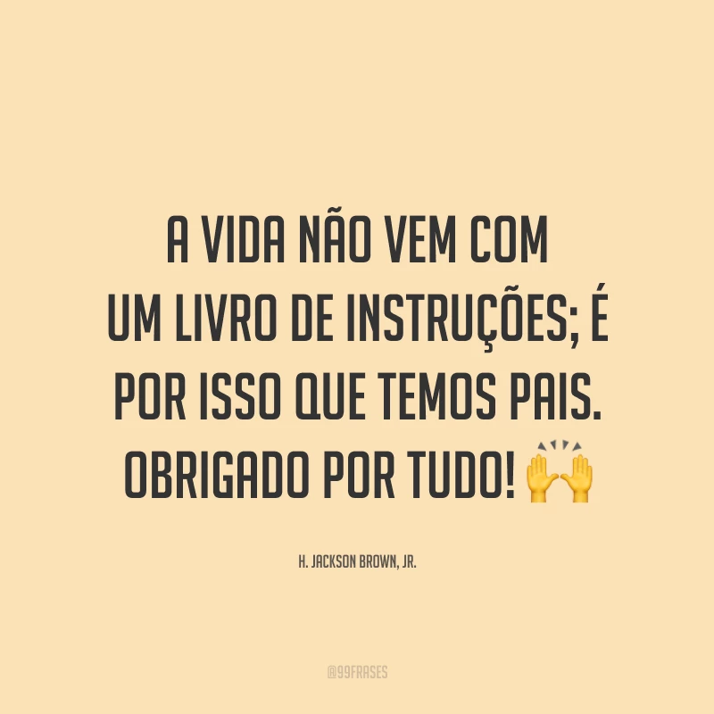 A vida não vem com um livro de instruções; é por isso que temos pais. Obrigado por tudo! 🙌