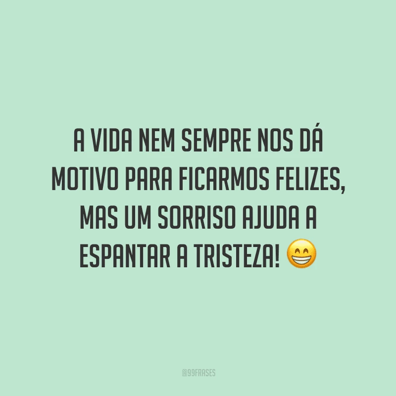 A vida nem sempre nos dá motivo para ficarmos felizes, mas um sorriso ajuda a espantar a tristeza!