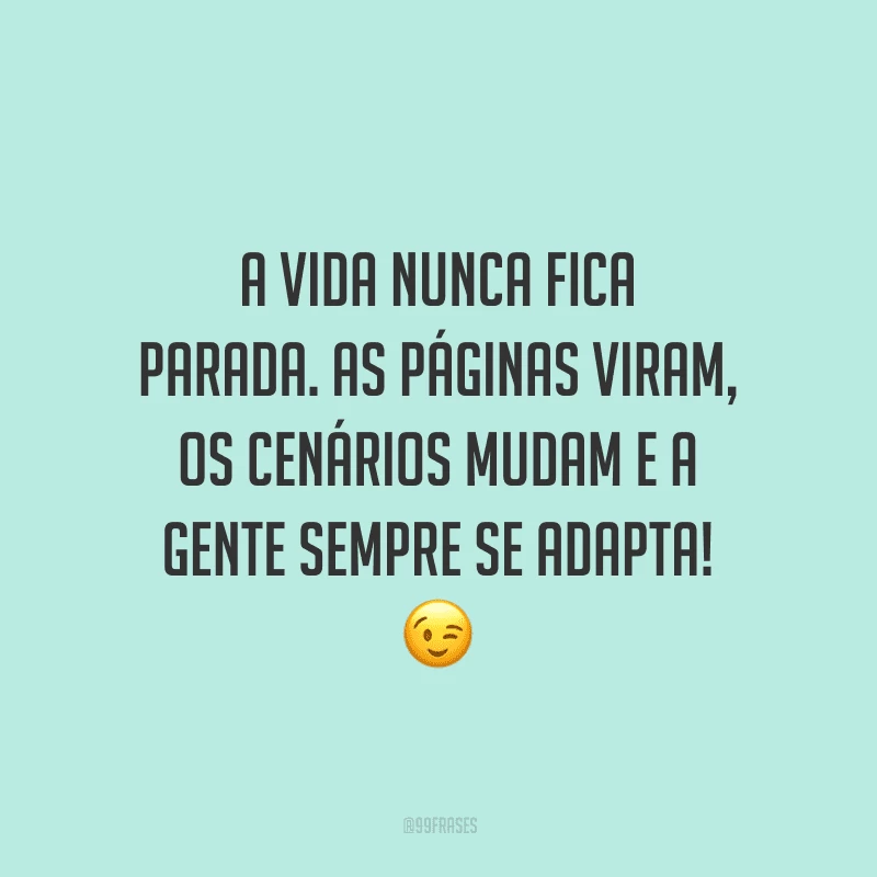 A vida nunca fica parada. As páginas viram, os cenários mudam e a gente sempre se adapta!