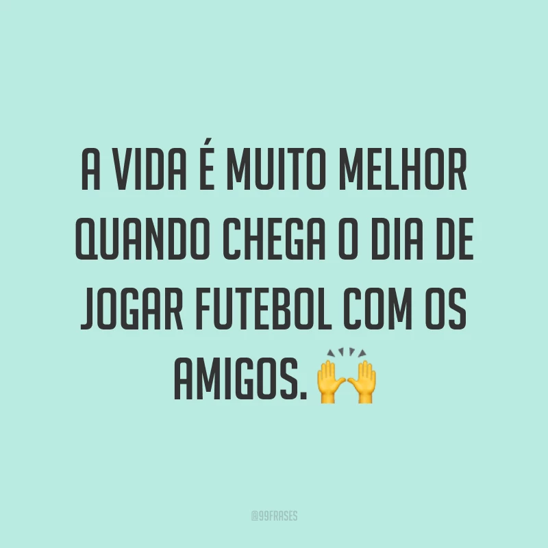 A vida é muito melhor quando chega o dia de jogar futebol com os amigos. ?