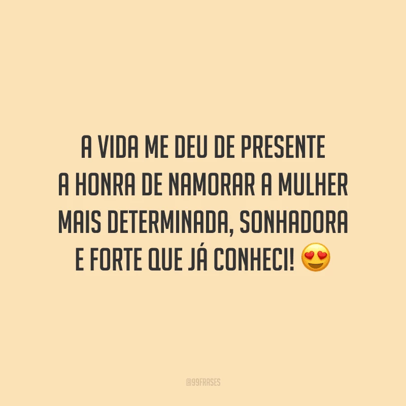 A vida me deu de presente a honra de namorar a mulher mais determinada, sonhadora e forte que já conheci!