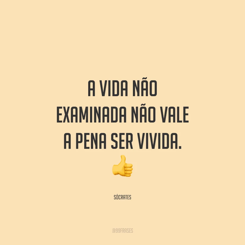 A vida não examinada não vale a pena ser vivida.