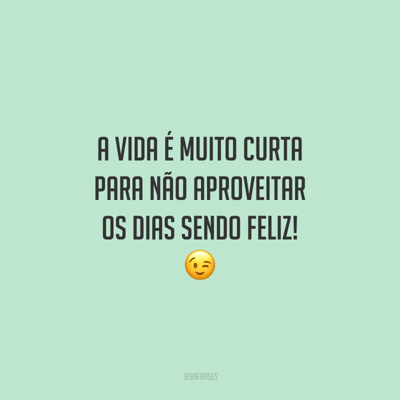 A vida é muito curta para não aproveitar os dias sendo feliz! 