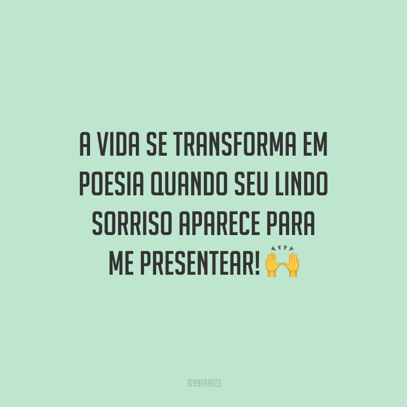 A vida se transforma em poesia quando seu lindo sorriso aparece para me presentear! 