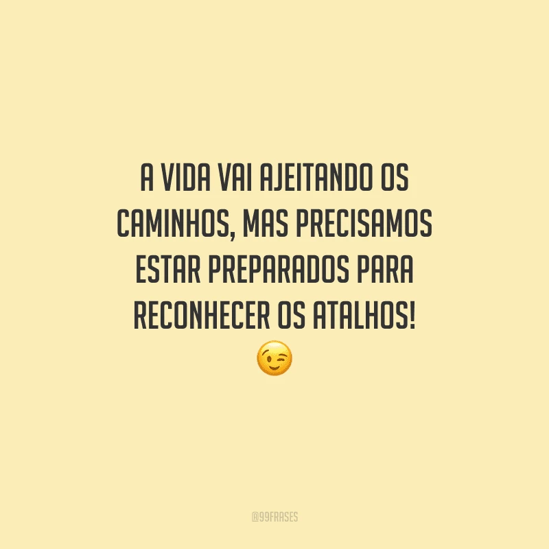 A vida vai ajeitando os caminhos, mas precisamos estar preparados para reconhecer os atalhos! 