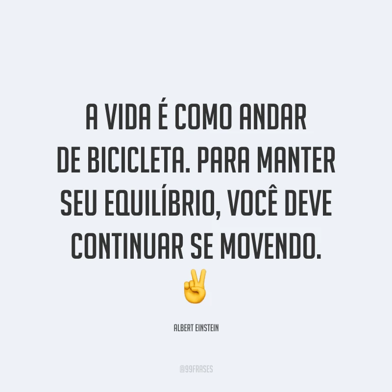 A vida é como andar de bicicleta. Para manter seu equilíbrio, você deve continuar se movendo. ✌️