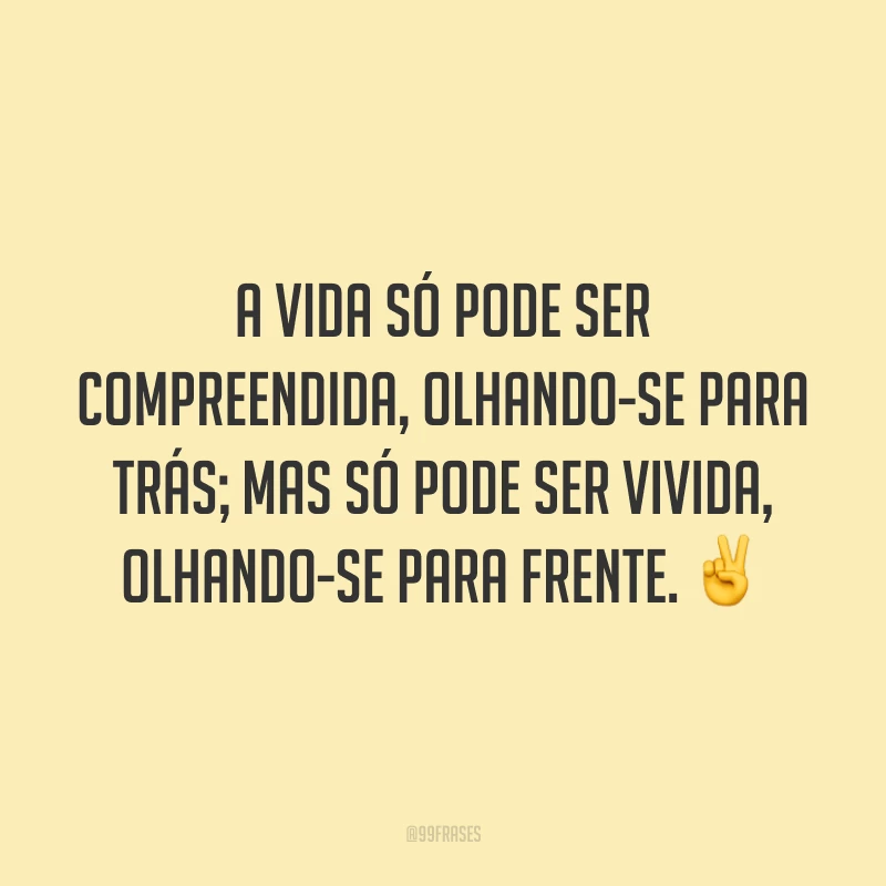 A vida só pode ser compreendida, olhando-se para trás; mas só pode ser vivida, olhando-se para frente. ✌️