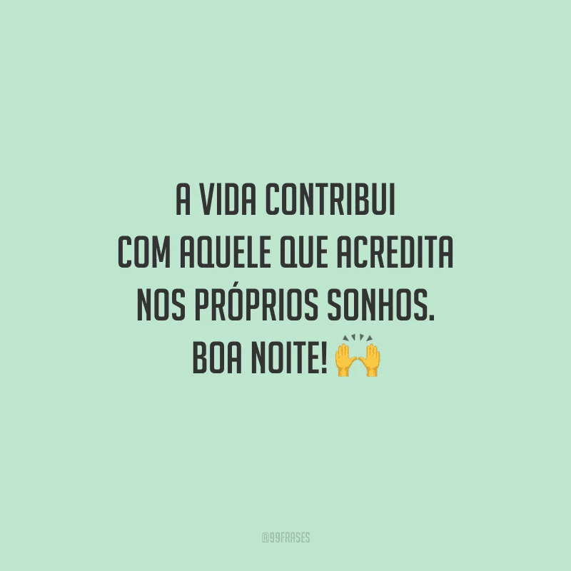 A vida contribui com aquele que acredita nos próprios sonhos. Boa noite!
