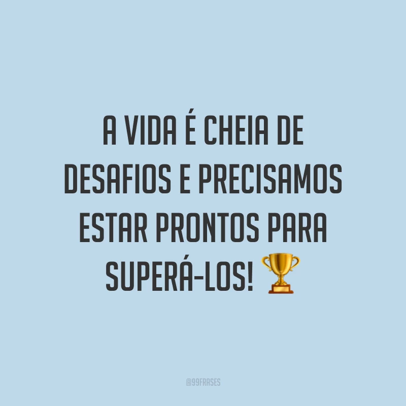 A vida é cheia de desafios e precisamos estar prontos para superá-los!
