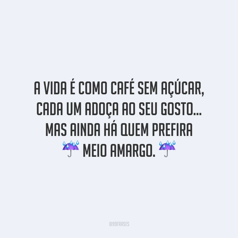 A vida é como café sem açúcar, cada um adoça ao seu gosto... mas ainda há quem prefira meio amargo.