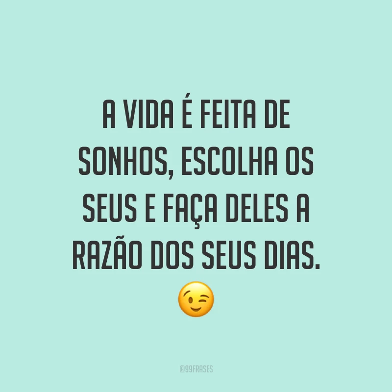 A vida é feita de sonhos, escolha os seus e faça deles a razão dos seus dias. ?