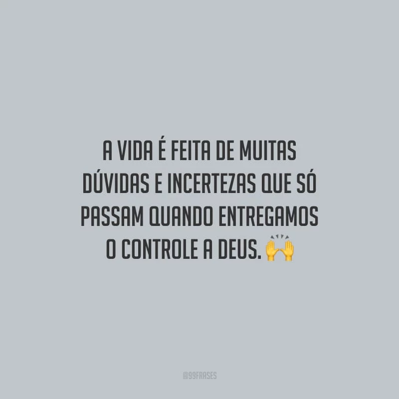 A vida é feita de muitas dúvidas e incertezas que só passam quando entregamos o controle a Deus.