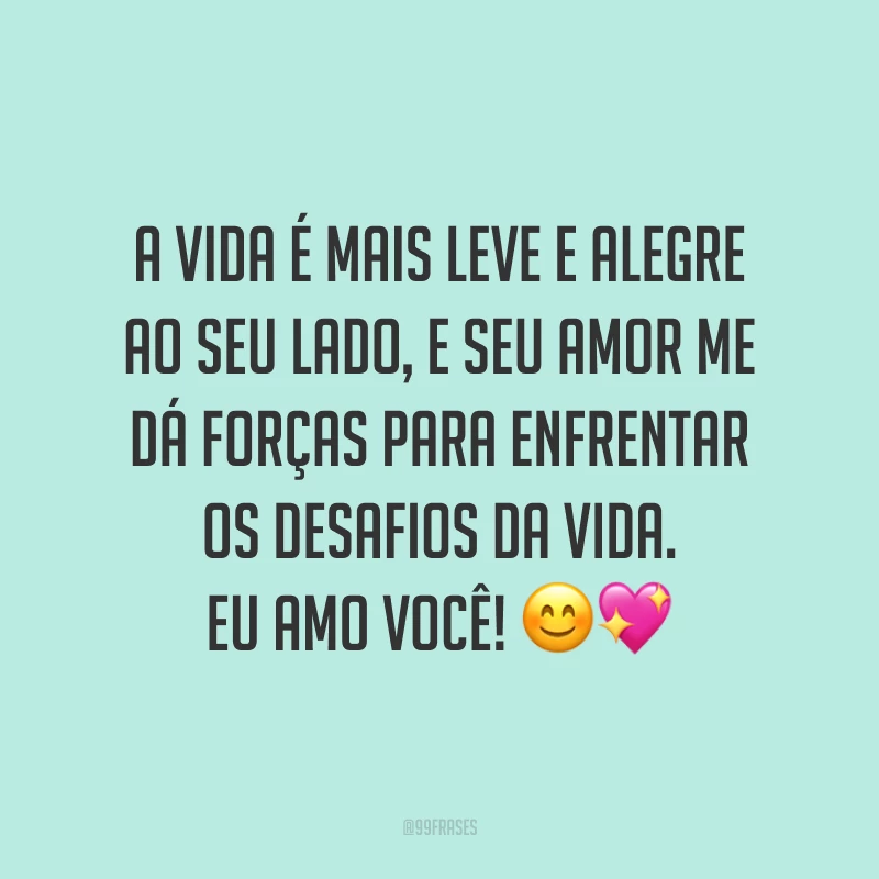 A vida é mais leve e alegre ao seu lado, e seu amor me dá forças para enfrentar os desafios da vida. Eu amo você! ??