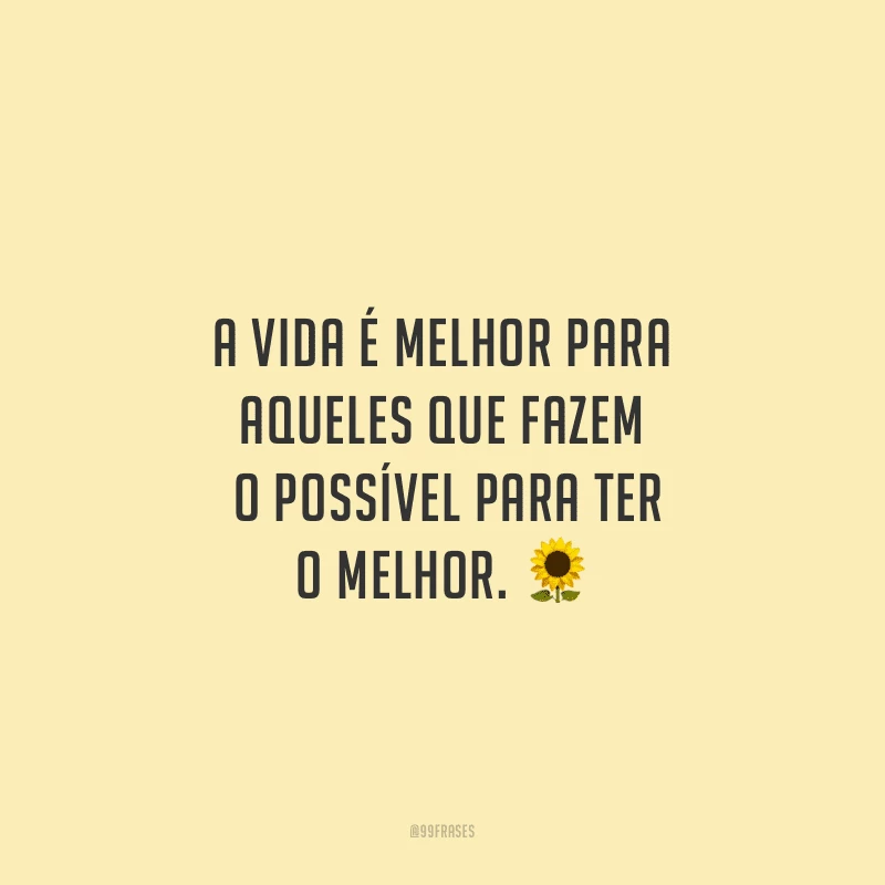 A vida é melhor para aqueles que fazem o possível para ter o melhor. 