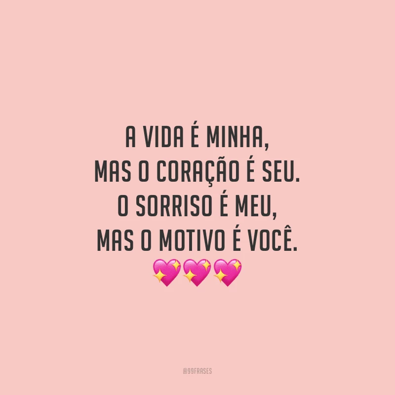 A vida é minha, mas o coração é seu. O sorriso é meu, mas o motivo é você.