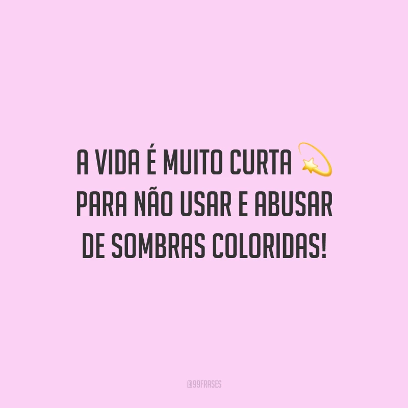 A vida é muito curta para não usar e abusar de sombras coloridas!