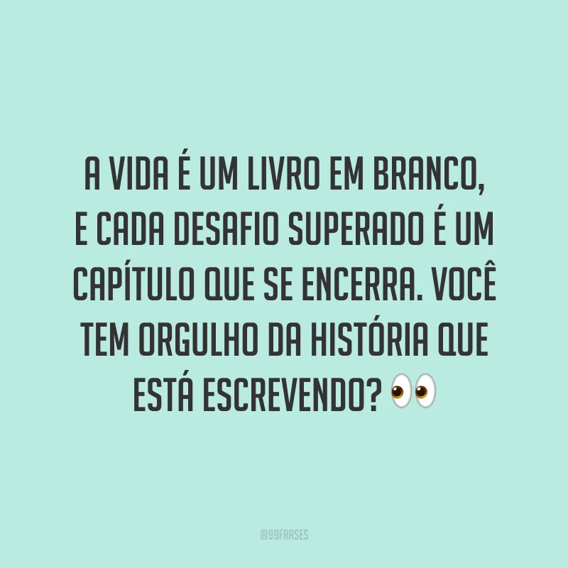 A vida é um livro em branco, e cada desafio superado é um capítulo que se encerra. Você tem orgulho da história que está escrevendo? ?