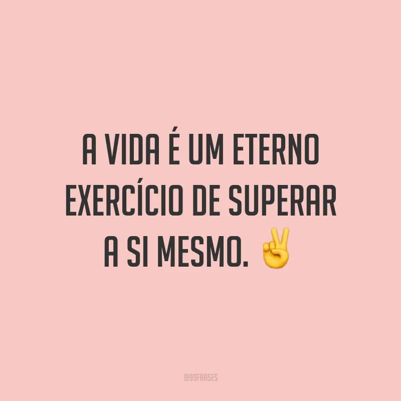 A vida é um eterno exercício de superar a si mesmo. ✌