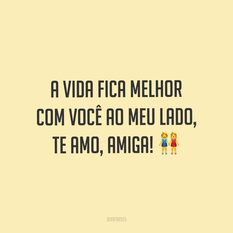 A vida fica melhor com você ao meu lado, te amo, amiga! ?