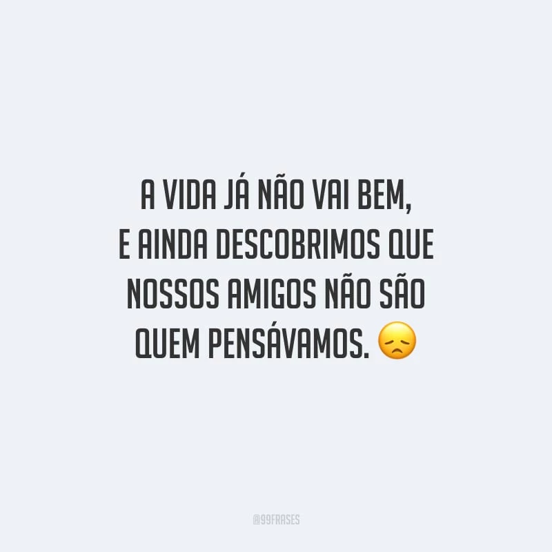 A vida já não vai bem, e ainda descobrimos que nossos amigos não são quem pensávamos.